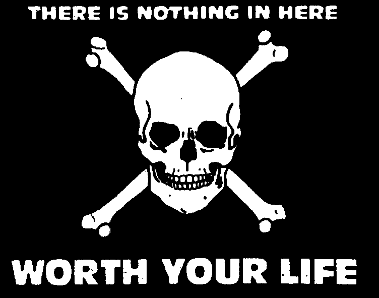 THERE IS NOTHING IN HERE WORTH YOUR LIFE